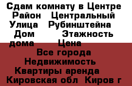 Сдам комнату в Центре › Район ­ Центральный › Улица ­ Рубинштейна › Дом ­ 26 › Этажность дома ­ 5 › Цена ­ 14 000 - Все города Недвижимость » Квартиры аренда   . Кировская обл.,Киров г.